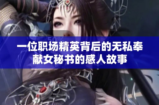 一位职场精英背后的无私奉献女秘书的感人故事