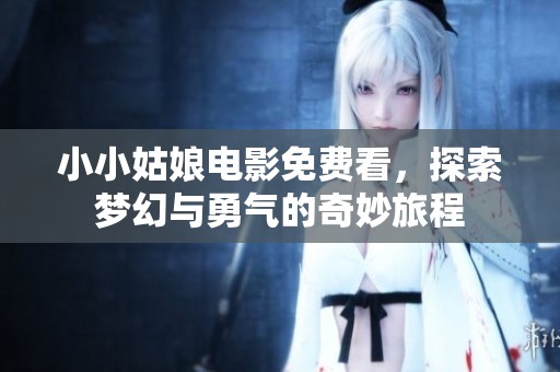 小小姑娘电影免费看，探索梦幻与勇气的奇妙旅程