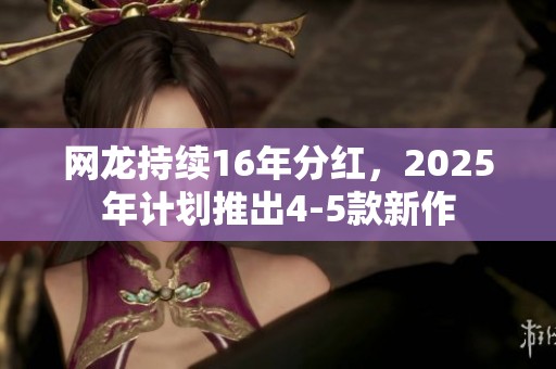 网龙持续16年分红，2025年计划推出4-5款新作