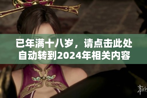 已年满十八岁，请点击此处自动转到2024年相关内容