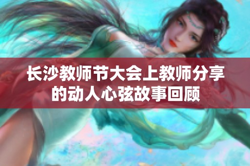 长沙教师节大会上教师分享的动人心弦故事回顾