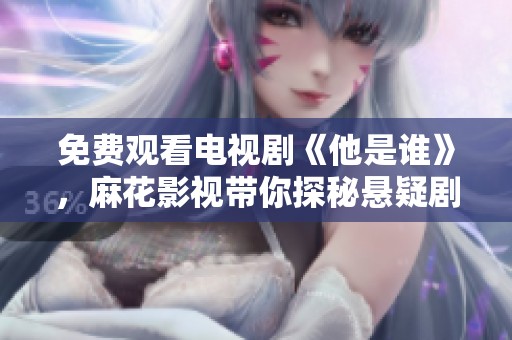 免费观看电视剧《他是谁》，麻花影视带你探秘悬疑剧情