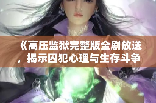 《高压监狱完整版全剧放送，揭示囚犯心理与生存斗争》