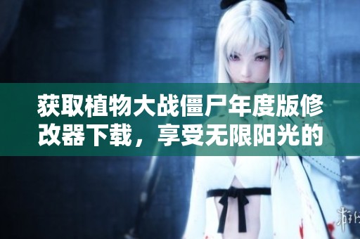 获取植物大战僵尸年度版修改器下载，享受无限阳光的游戏体验
