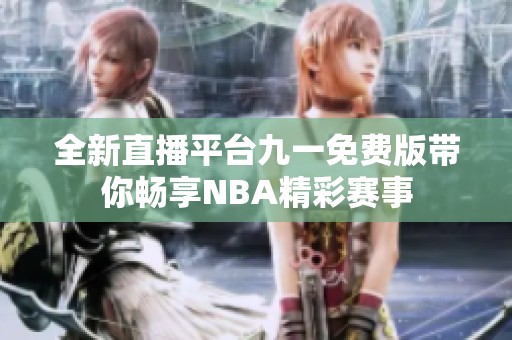 全新直播平台九一免费版带你畅享NBA精彩赛事