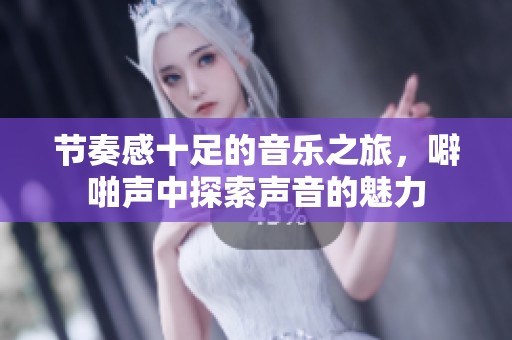 节奏感十足的音乐之旅，噼啪声中探索声音的魅力