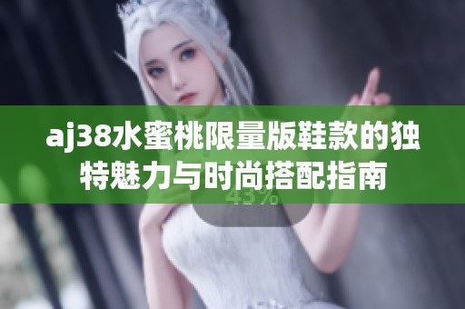 aj38水蜜桃限量版鞋款的独特魅力与时尚搭配指南