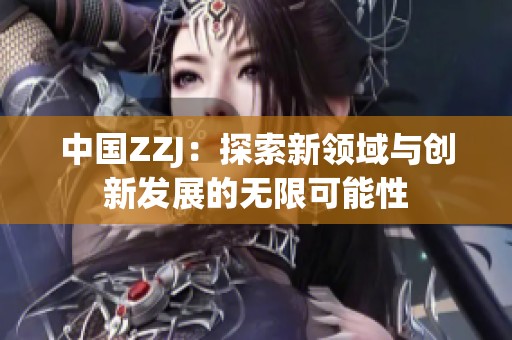 中国ZZJ：探索新领域与创新发展的无限可能性