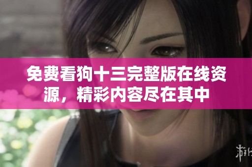 免费看狗十三完整版在线资源，精彩内容尽在其中