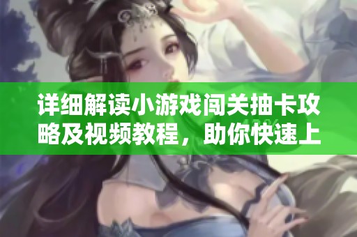 详细解读小游戏闯关抽卡攻略及视频教程，助你快速上手！