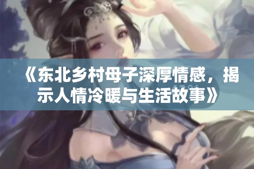 《东北乡村母子深厚情感，揭示人情冷暖与生活故事》