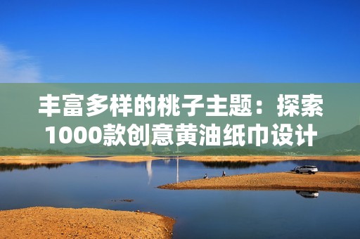 丰富多样的桃子主题：探索1000款创意黄油纸巾设计