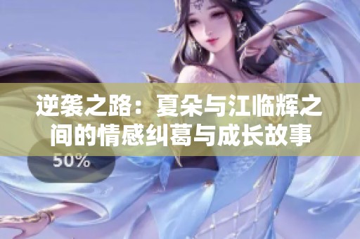 逆袭之路：夏朵与江临辉之间的情感纠葛与成长故事