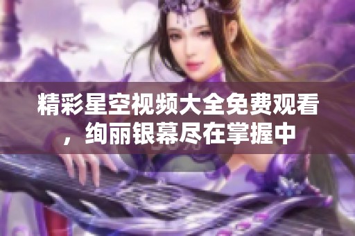 精彩星空视频大全免费观看，绚丽银幕尽在掌握中