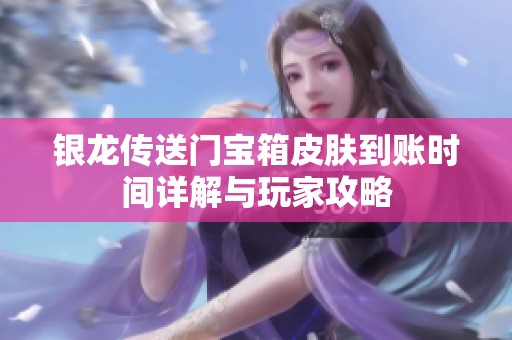 银龙传送门宝箱皮肤到账时间详解与玩家攻略