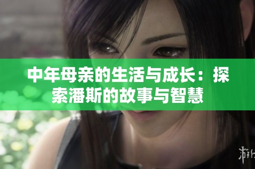 中年母亲的生活与成长：探索潘斯的故事与智慧