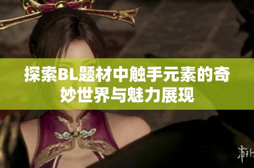 探索BL题材中触手元素的奇妙世界与魅力展现
