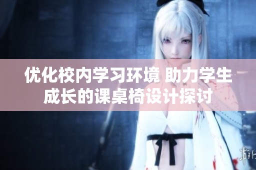 优化校内学习环境 助力学生成长的课桌椅设计探讨