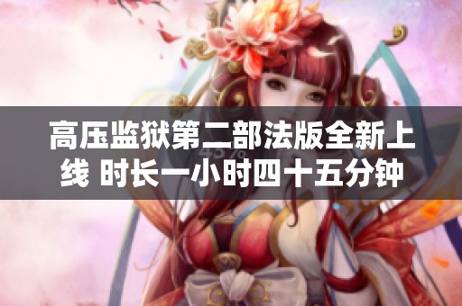 高压监狱第二部法版全新上线 时长一小时四十五分钟