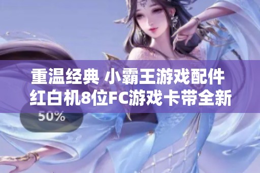 重温经典 小霸王游戏配件 红白机8位FC游戏卡带全新上线