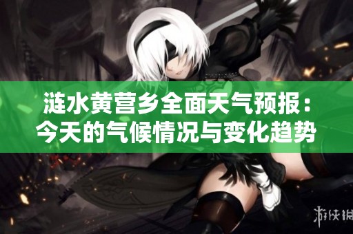 涟水黄营乡全面天气预报：今天的气候情况与变化趋势