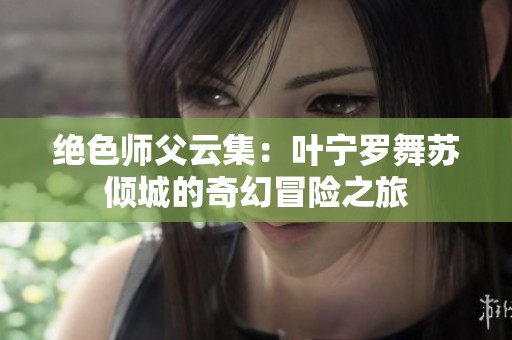绝色师父云集：叶宁罗舞苏倾城的奇幻冒险之旅