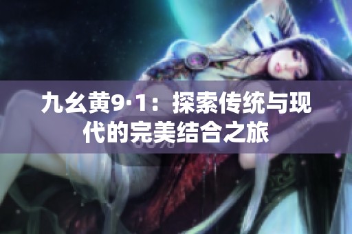 九幺黄9·1：探索传统与现代的完美结合之旅
