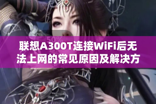 联想A300T连接WiFi后无法上网的常见原因及解决方案