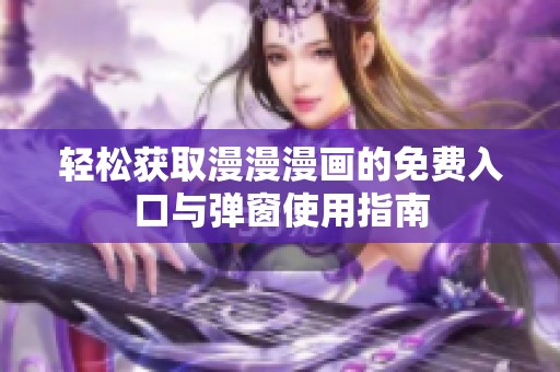 轻松获取漫漫漫画的免费入口与弹窗使用指南