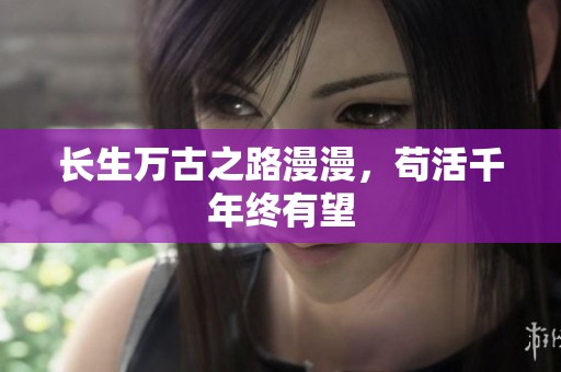 长生万古之路漫漫，苟活千年终有望