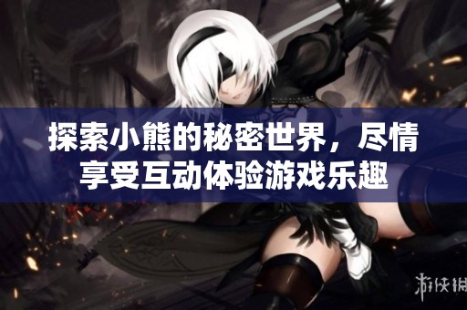 探索小熊的秘密世界，尽情享受互动体验游戏乐趣