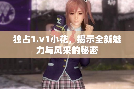 独占1.v1小花，揭示全新魅力与风采的秘密