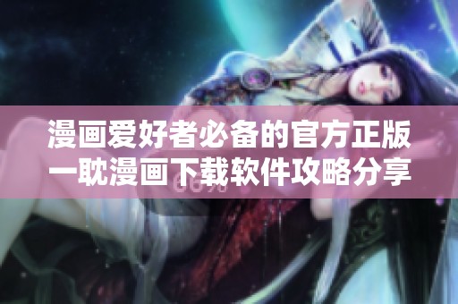 漫画爱好者必备的官方正版一耽漫画下载软件攻略分享