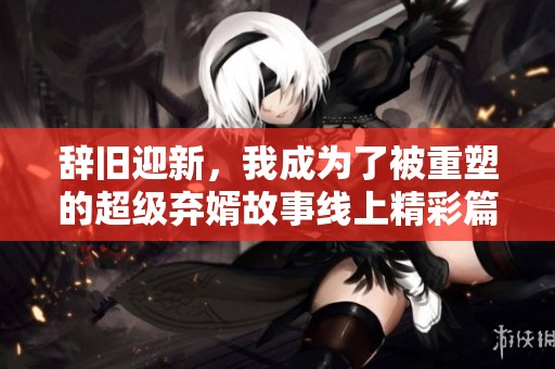 辞旧迎新，我成为了被重塑的超级弃婿故事线上精彩篇章
