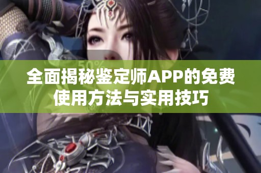 全面揭秘鉴定师APP的免费使用方法与实用技巧
