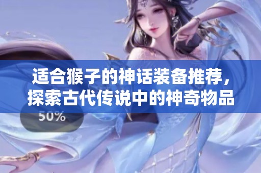 适合猴子的神话装备推荐，探索古代传说中的神奇物品