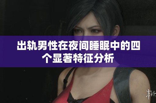 出轨男性在夜间睡眠中的四个显著特征分析