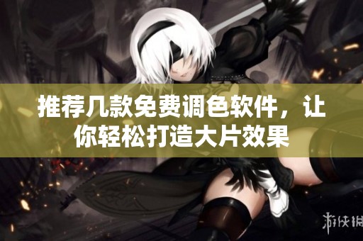 推荐几款免费调色软件，让你轻松打造大片效果