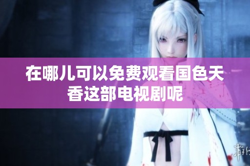 在哪儿可以免费观看国色天香这部电视剧呢
