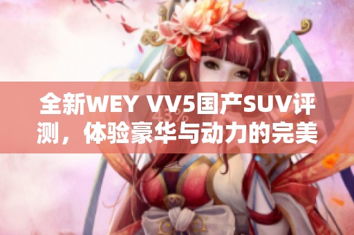 全新WEY VV5国产SUV评测，体验豪华与动力的完美结合