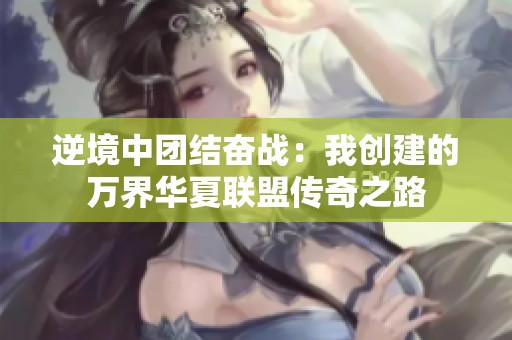 逆境中团结奋战：我创建的万界华夏联盟传奇之路