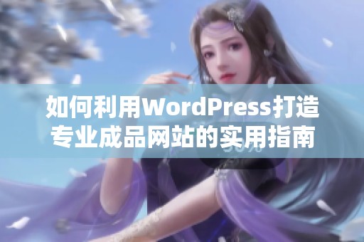 如何利用WordPress打造专业成品网站的实用指南