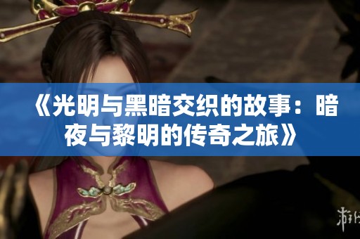 《光明与黑暗交织的故事：暗夜与黎明的传奇之旅》
