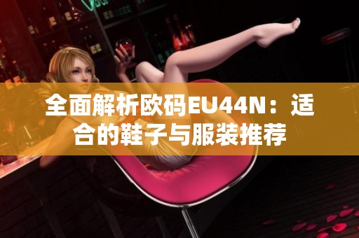 全面解析欧码EU44N：适合的鞋子与服装推荐
