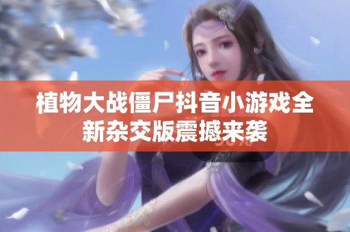 植物大战僵尸抖音小游戏全新杂交版震撼来袭