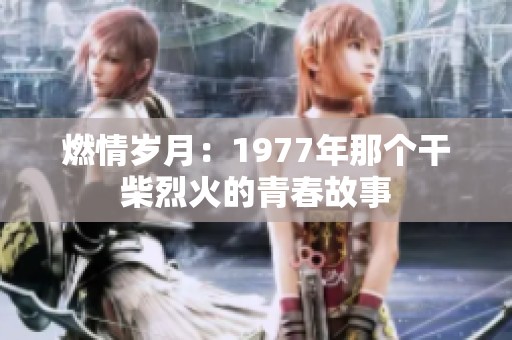 燃情岁月：1977年那个干柴烈火的青春故事