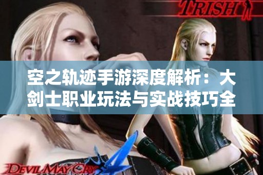 空之轨迹手游深度解析：大剑士职业玩法与实战技巧全攻略