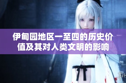 伊甸园地区一至四的历史价值及其对人类文明的影响