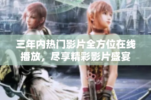 三年内热门影片全方位在线播放，尽享精彩影片盛宴