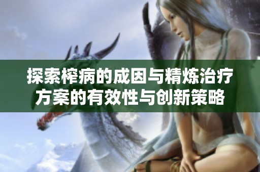 探索榨病的成因与精炼治疗方案的有效性与创新策略